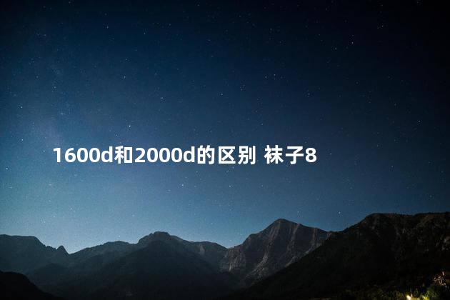 1600d和2000d的区别 袜子8d和15d区别